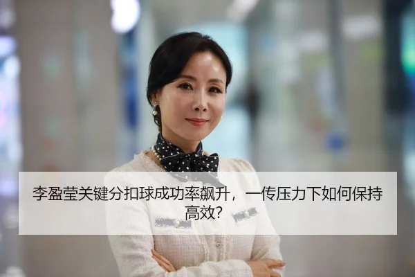 李盈莹关键分扣球成功率飙升，一传压力下如何保持高效？