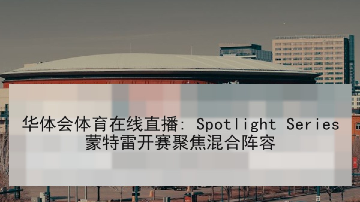 华体会体育在线直播: Spotlight Series蒙特雷开赛聚焦混合阵容