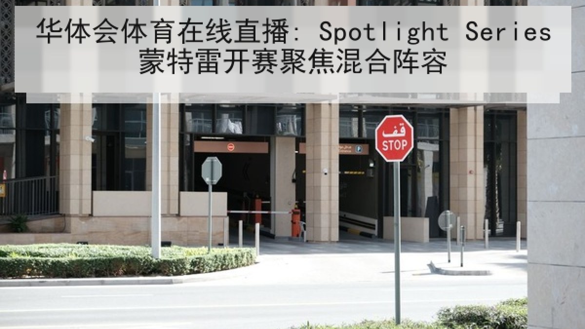 华体会体育在线直播: Spotlight Series蒙特雷开赛聚焦混合阵容