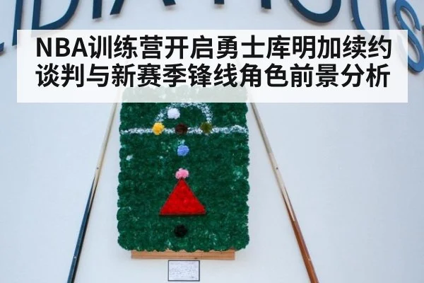 NBA训练营开启勇士库明加续约谈判与新赛季锋线角色前景分析