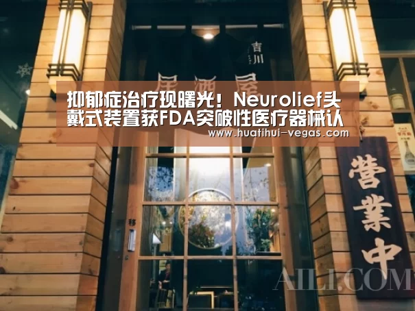 抑郁症治疗现曙光!Neurolief头戴式装置获FDA突破性医疗器械认定_华体会电竞赛事直播(图2) 华体会在线娱乐