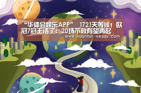 “华体会娱乐APP”
1721天等候!欧冠7冠王活了:20场不败有望再起 王者归来(图3) 华体会电竞赛事直播