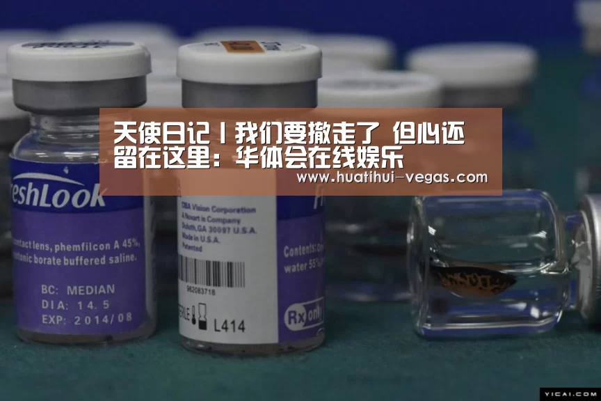 天使日记丨我们要撤走了 但心还留在这里:华体会在线娱乐(图1) 华体会娱乐